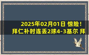 2025年02月01日 惊险！拜仁补时连丢2球4-3基尔 拜仁联赛6连胜暂9分领跑&凯恩双响